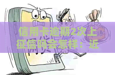 信用卡逾期2次上吗会怎样：近两年逾期2次，能否贷款？