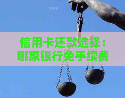 信用卡还款选择：哪家银行免手续费？