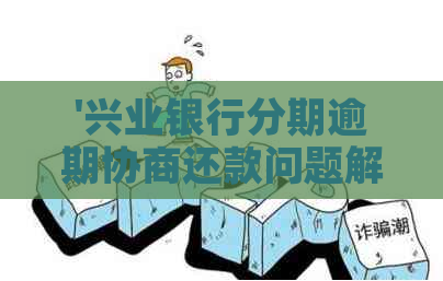 '兴业银行分期逾期协商还款问题解析'