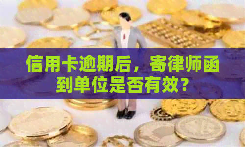 信用卡逾期后，寄律师函到单位是否有效？