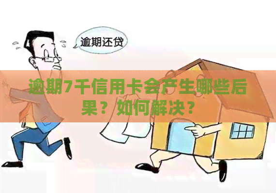 逾期7千信用卡会产生哪些后果？如何解决？