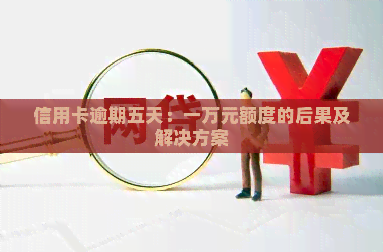 信用卡逾期五天：一万元额度的后果及解决方案
