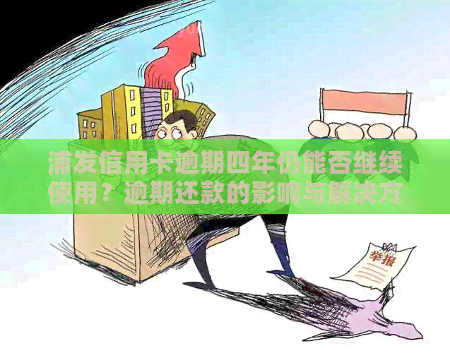 浦发信用卡逾期四年仍能否继续使用？逾期还款的影响与解决方案全面解析