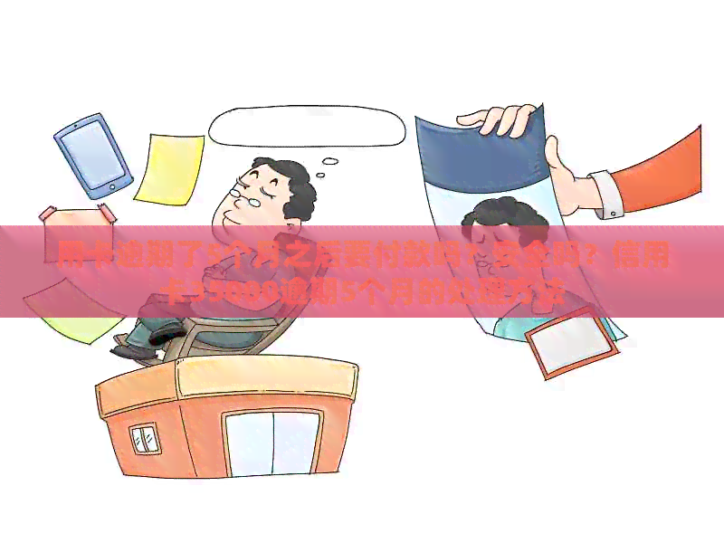 用卡逾期了5个月之后要付款吗？安全吗？信用卡35000逾期5个月的处理方法