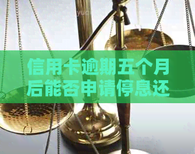 信用卡逾期五个月后能否申请停息还本？