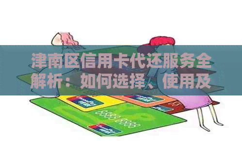 津南区信用卡代还服务全解析：如何选择、使用及常见问题解答