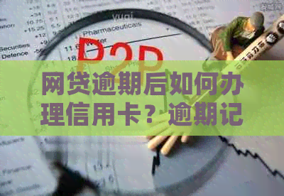 网贷逾期后如何办理信用卡？逾期记录对信用卡申请的影响及解决方案全面解析