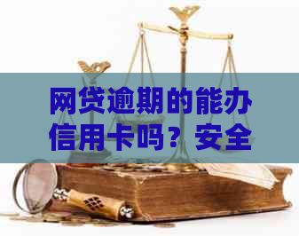 网贷逾期的能办信用卡吗？安全吗？还能不能办理？