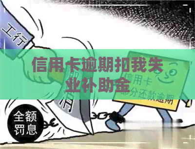 信用卡逾期扣我失业补助金 信用卡逾期扣我失业补助金