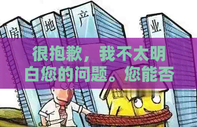 很抱歉，我不太明白您的问题。您能否再详细说明一下您的需求？谢谢！-抱歉我不太明白你的意思 翻译