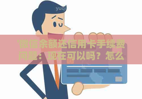 '微信余额还信用卡手续费问题：现在可以吗？怎么操作？'