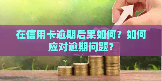 在信用卡逾期后果如何？如何应对逾期问题？