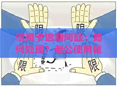 信用卡逾期问题：如何处理？老公使用我的信用卡导致逾期还款的解决办法