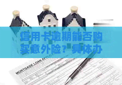 信用卡逾期能否购买意外险？具体办理方法是什么？