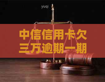 中信信用卡欠三万逾期一期：利息、处理、算法及半年还款金额全解析