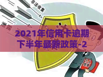 2021年信用卡逾期下半年最新政策-2021年信用卡逾期下半年最新政策是什么