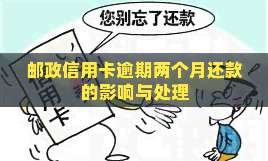 邮政信用卡逾期两个月还款的影响与处理