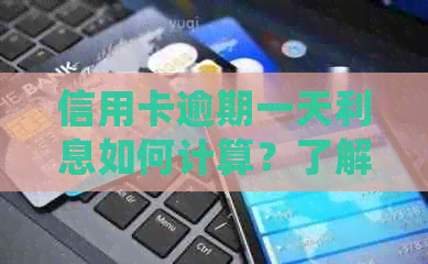 信用卡逾期一天利息如何计算？了解详细计费规则以避免额外费用
