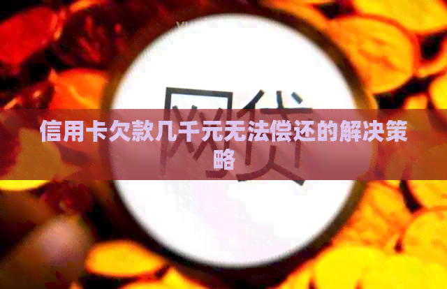 信用卡欠款几千元无法偿还的解决策略