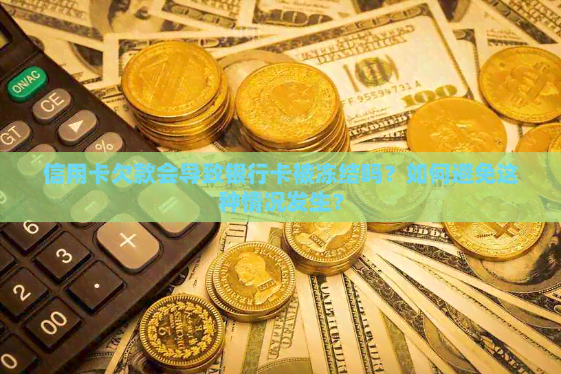 信用卡欠款会导致银行卡被冻结吗？如何避免这种情况发生？