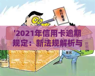 '2021年信用卡逾期规定：新法规解析与影响，全面了解信用逾期点。'