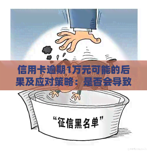 信用卡逾期1万元可能的后果及应对策略：是否会导致牢狱之灾？