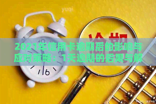 2021年信用卡逾期后的影响与应对策略：1天逾期的后果与解决方法