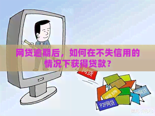网贷逾期后，如何在不失信用的情况下获得贷款？