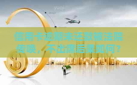 信用卡逾期未还款被法院传唤，不出席后果如何？信用评分受到影响吗？