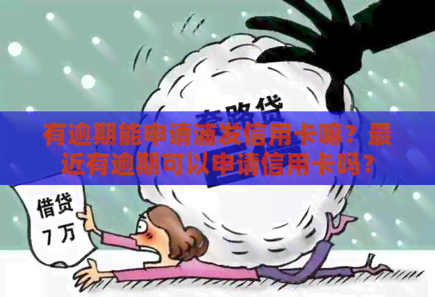 有逾期能申请浦发信用卡嘛？最近有逾期可以申请信用卡吗？