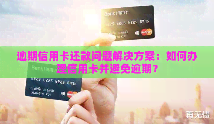 逾期信用卡还款问题解决方案：如何办理信用卡并避免逾期？