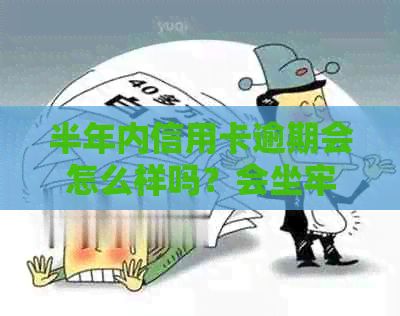 半年内信用卡逾期会怎么样吗？会坐牢吗？影响贷款吗？