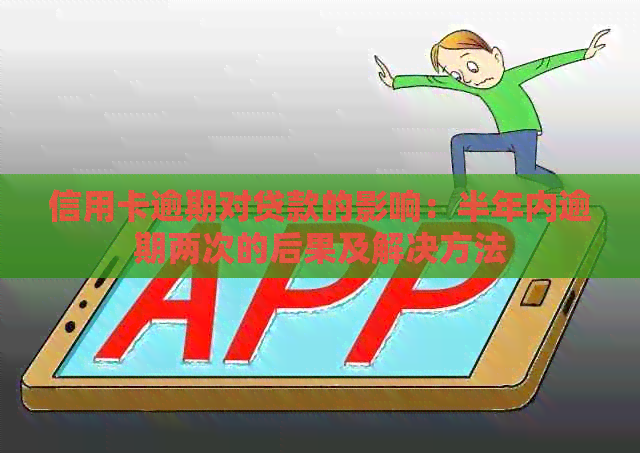 信用卡逾期对贷款的影响：半年内逾期两次的后果及解决方法