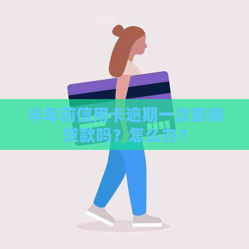 半年前信用卡逾期一次影响贷款吗？怎么办？