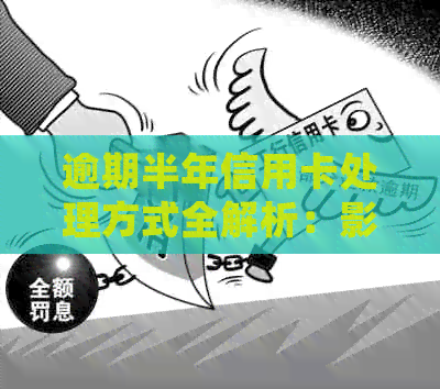 逾期半年信用卡处理方式全解析：影响、后果及补救措