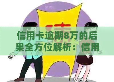 信用卡逾期8万的后果全方位解析：信用记录、利息、罚款等影响一网打尽