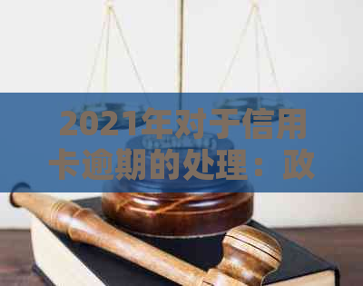 2021年对于信用卡逾期的处理：政策规定与最新情况