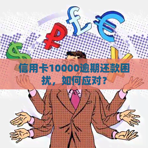 信用卡10000逾期还款困扰，如何应对？