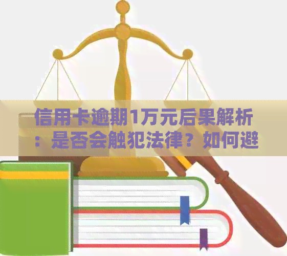 信用卡逾期1万元后果解析：是否会触犯法律？如何避免严重后果？