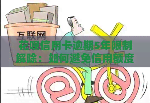 信用卡信用卡逾期5年限制解除：如何避免信用额度缩减？