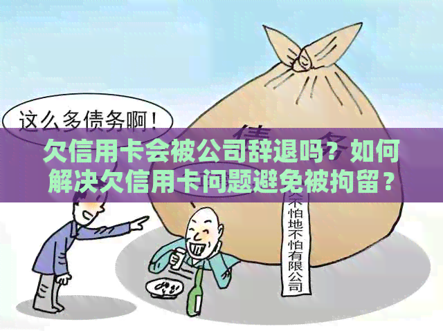 欠信用卡会被公司辞退吗？如何解决欠信用卡问题避免被拘留？