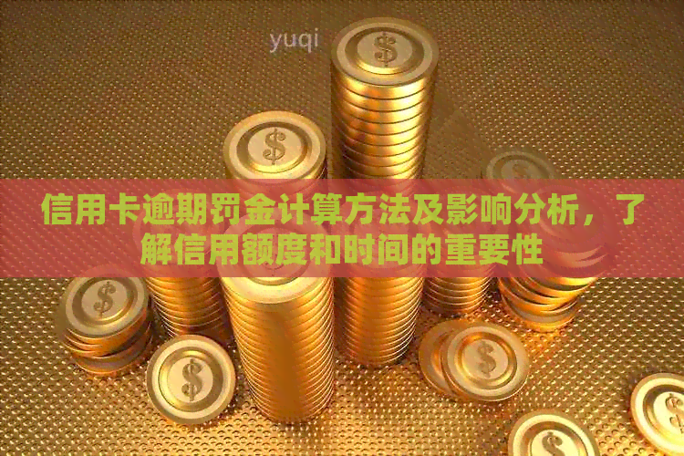 信用卡逾期罚金计算方法及影响分析，了解信用额度和时间的重要性