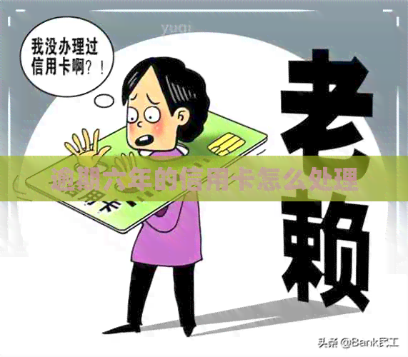 逾期六年的信用卡怎么处理 逾期六年的信用卡怎么处理
