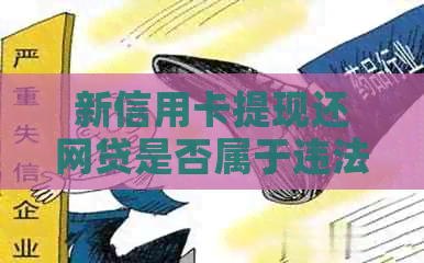 新信用卡提现还网贷是否属于违法行为？法律解读与对策分析
