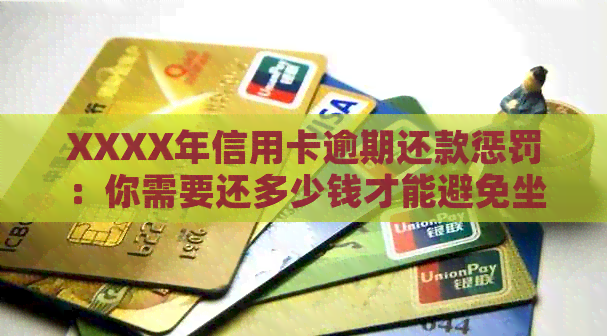 XXXX年信用卡逾期还款惩罚：你需要还多少钱才能避免坐牢？