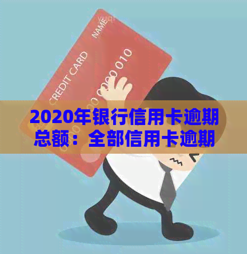 2020年银行信用卡逾期总额：全部信用卡逾期人数及上半年金额统计