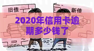 2020年信用卡逾期多少钱了