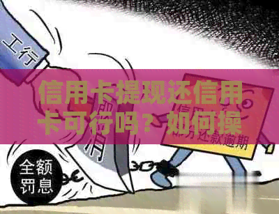 信用卡提现还信用卡可行吗？如何操作？有哪些注意事项？