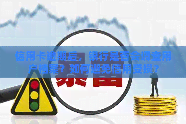 信用卡逾期后，银行是否会调查用户档案？如何避免信用受损？