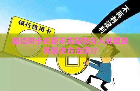 新信用卡逾期不还是否介入处理及其解决方法探讨